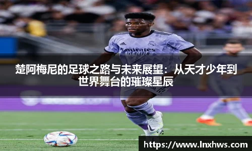 楚阿梅尼的足球之路与未来展望：从天才少年到世界舞台的璀璨星辰