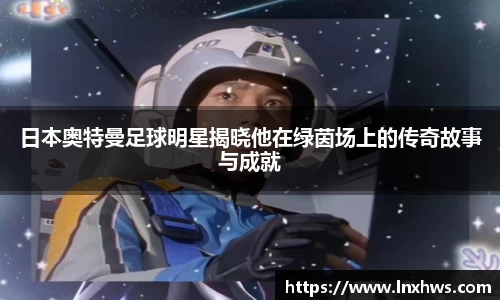 日本奥特曼足球明星揭晓他在绿茵场上的传奇故事与成就