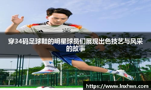 穿34码足球鞋的明星球员们展现出色技艺与风采的故事