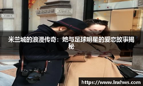 米兰城的浪漫传奇：她与足球明星的爱恋故事揭秘