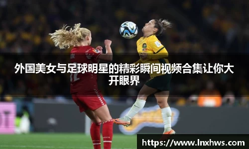 外国美女与足球明星的精彩瞬间视频合集让你大开眼界