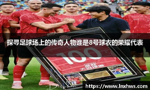 探寻足球场上的传奇人物谁是8号球衣的荣耀代表