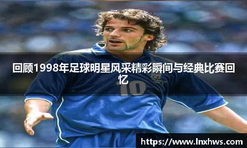 回顾1998年足球明星风采精彩瞬间与经典比赛回忆